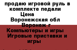 продаю игровой руль в комплекте педали › Цена ­ 3 500 - Воронежская обл., Воронеж г. Компьютеры и игры » Игровые приставки и игры   